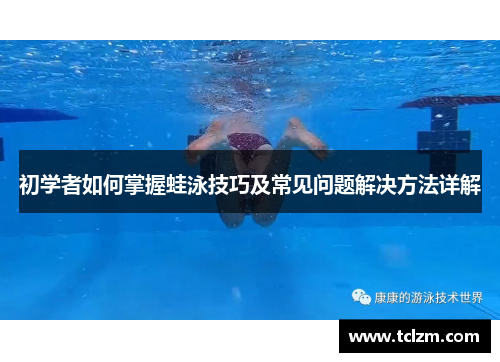 初学者如何掌握蛙泳技巧及常见问题解决方法详解