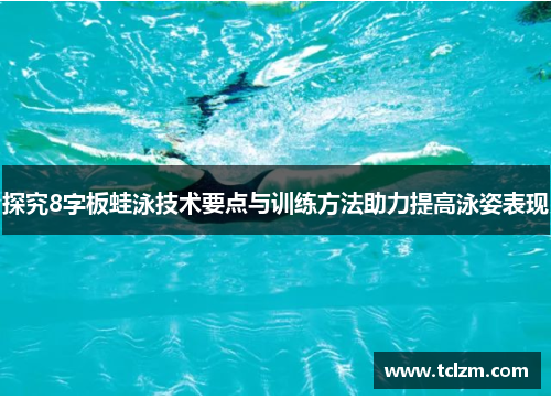 探究8字板蛙泳技术要点与训练方法助力提高泳姿表现