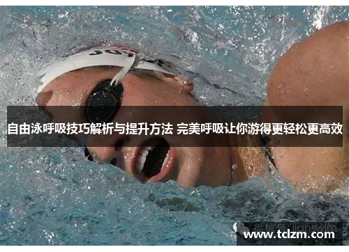 自由泳呼吸技巧解析与提升方法 完美呼吸让你游得更轻松更高效