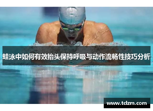 蛙泳中如何有效抬头保持呼吸与动作流畅性技巧分析