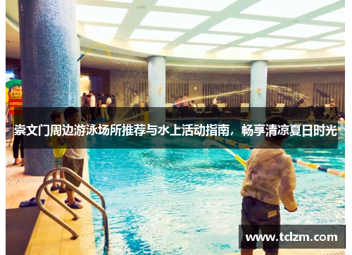 崇文门周边游泳场所推荐与水上活动指南，畅享清凉夏日时光